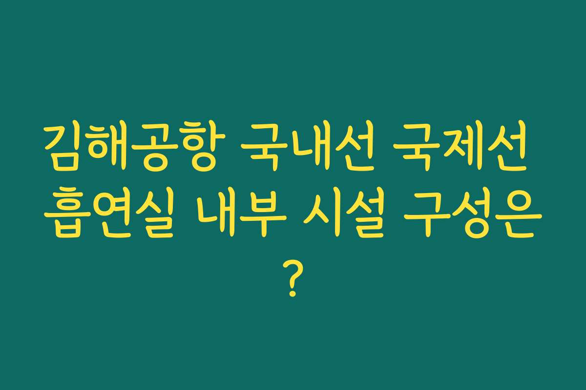 김해공항 국내선 국제선 흡연실 내부 시설 구성은?