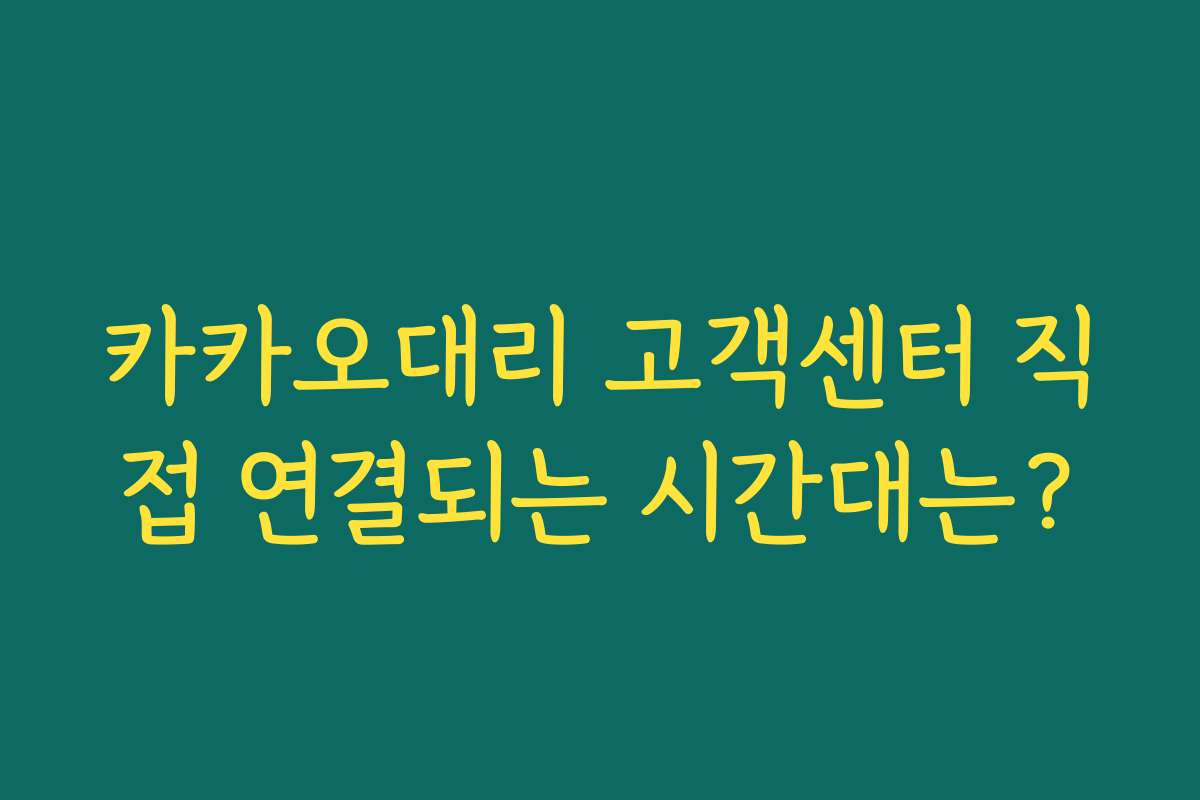 카카오대리 고객센터 직접 연결되는 시간대는?