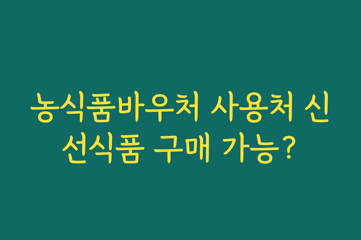 농식품바우처 사용처 신선식품 구매 가능?