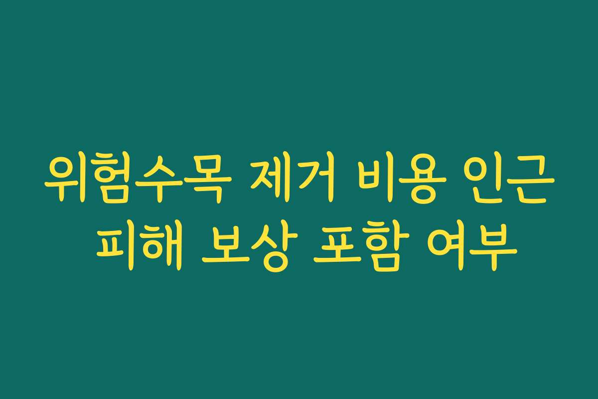 위험수목 제거 비용 인근 피해 보상 포함 여부