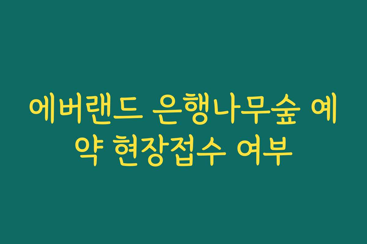 에버랜드 은행나무숲 예약 현장접수 여부