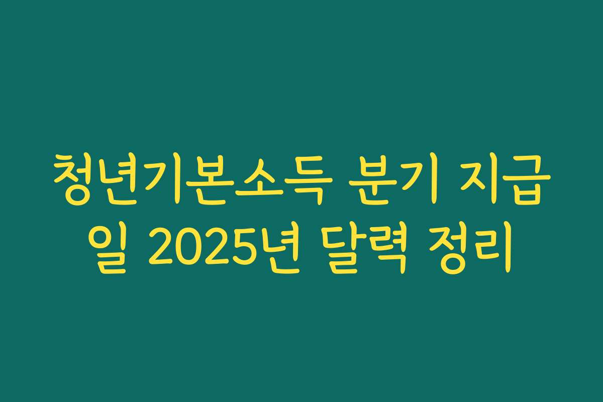 청년기본소득 분기 지급일 2025년 달력 정리 청년기본소득 분기 지급일 2025년 달력 정리