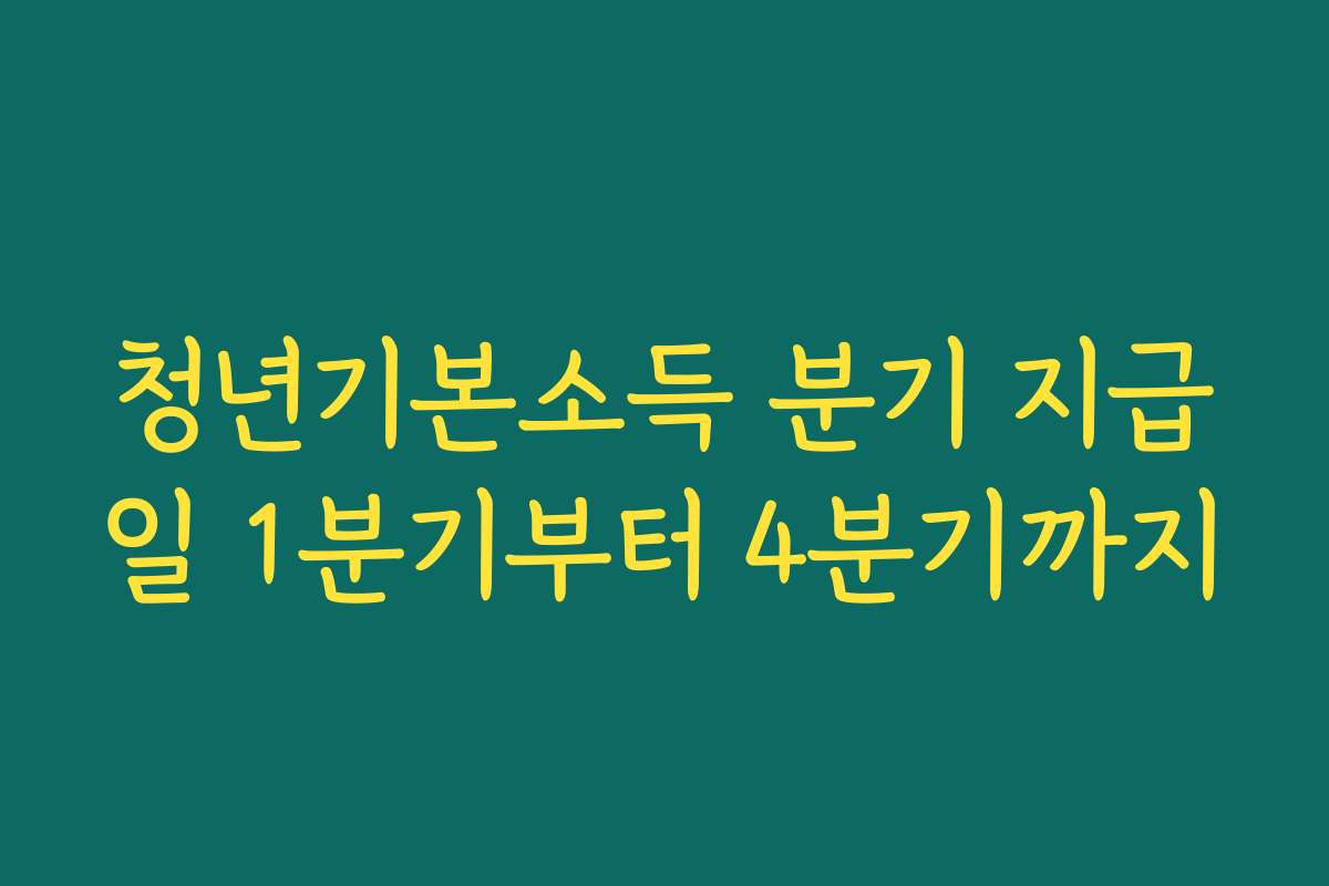 청년기본소득 분기 지급일 1분기부터 4분기까지 청년기본소득 분기 지급일 1분기부터 4분기까지