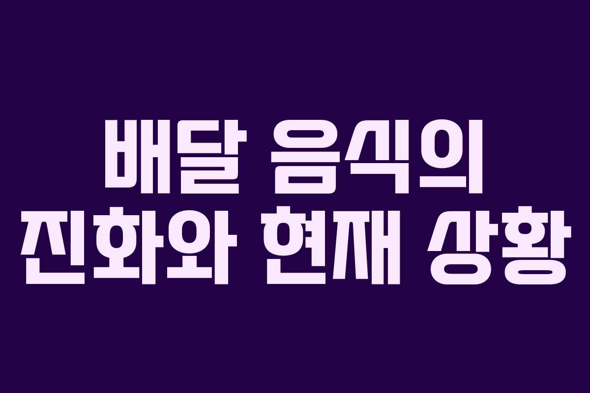 배달 음식의 진화와 현재 상황 배달 음식의 진화와 현재 상황