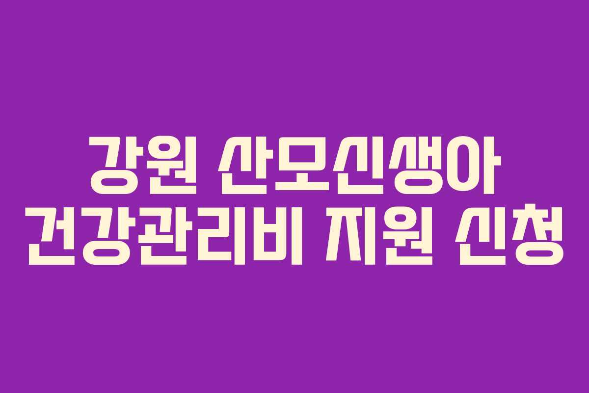 강원 산모신생아 건강관리비 지원 신청