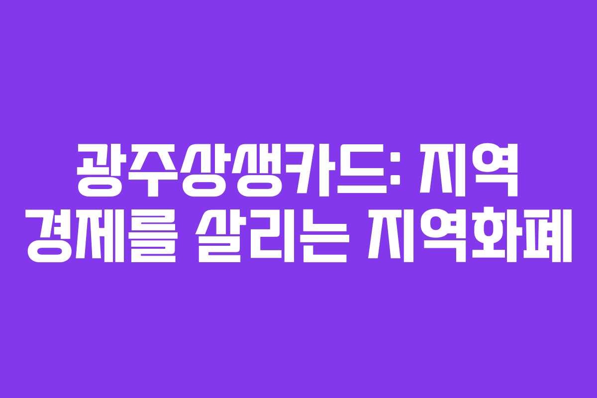 광주상생카드: 지역 경제를 살리는 지역화폐