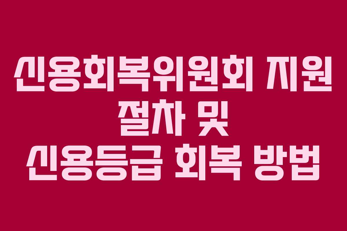 신용회복위원회 지원 절차 및 신용등급 회복 방법