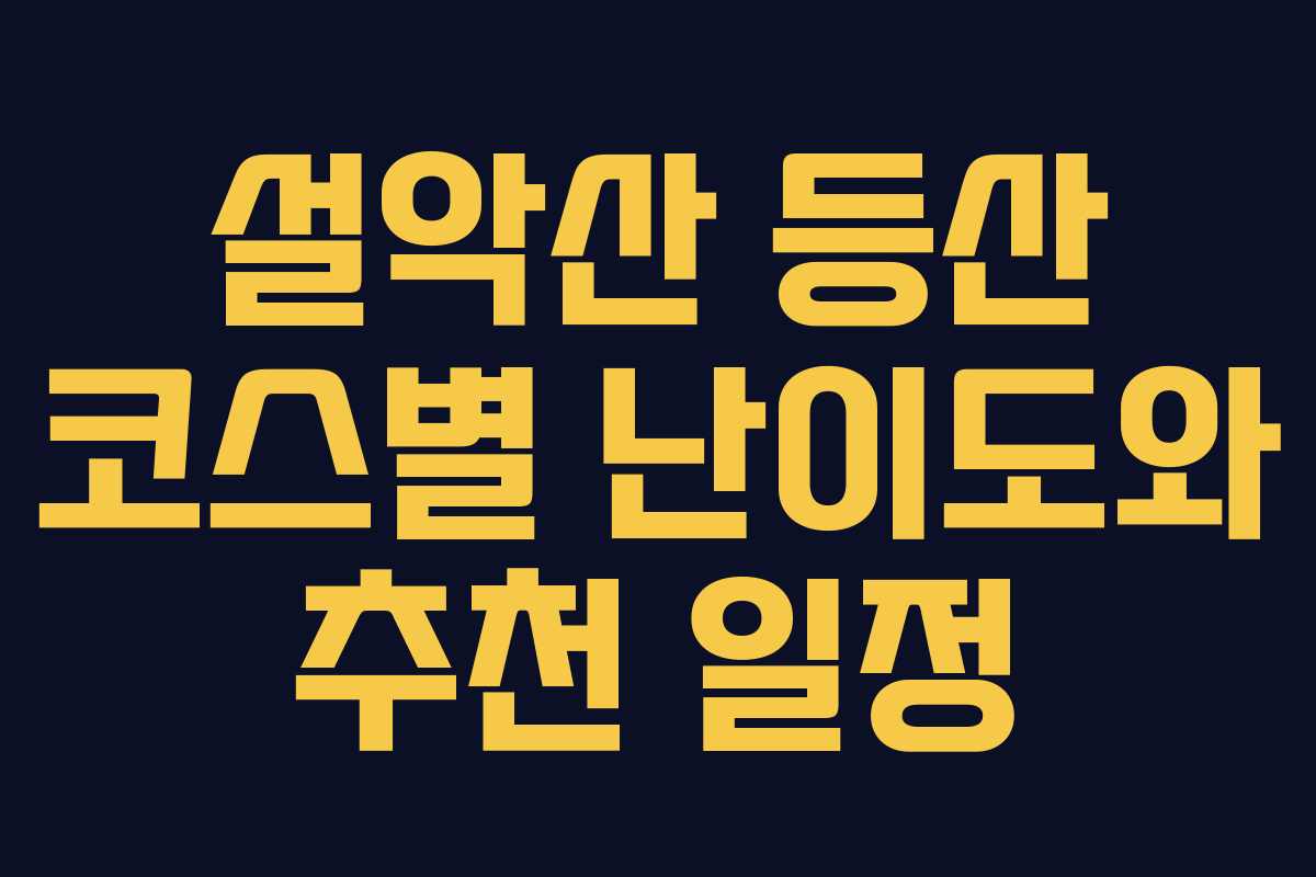 설악산 등산 코스별 난이도와 추천 일정