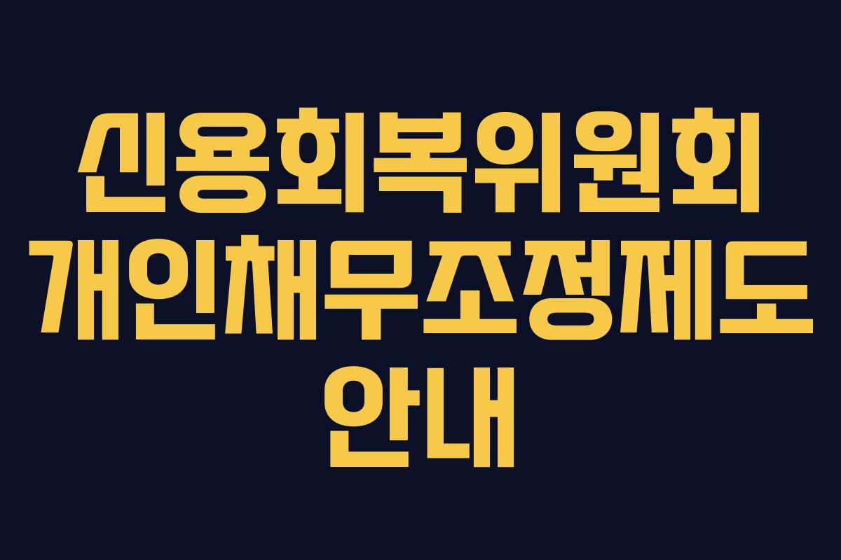 신용회복위원회 개인채무조정제도 안내 신용회복위원회 개인채무조정제도 안내