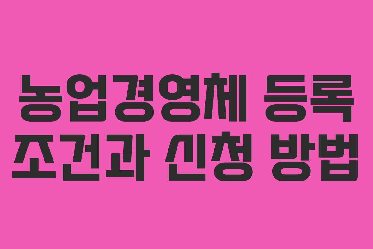 농업경영체 등록 조건과 신청 방법