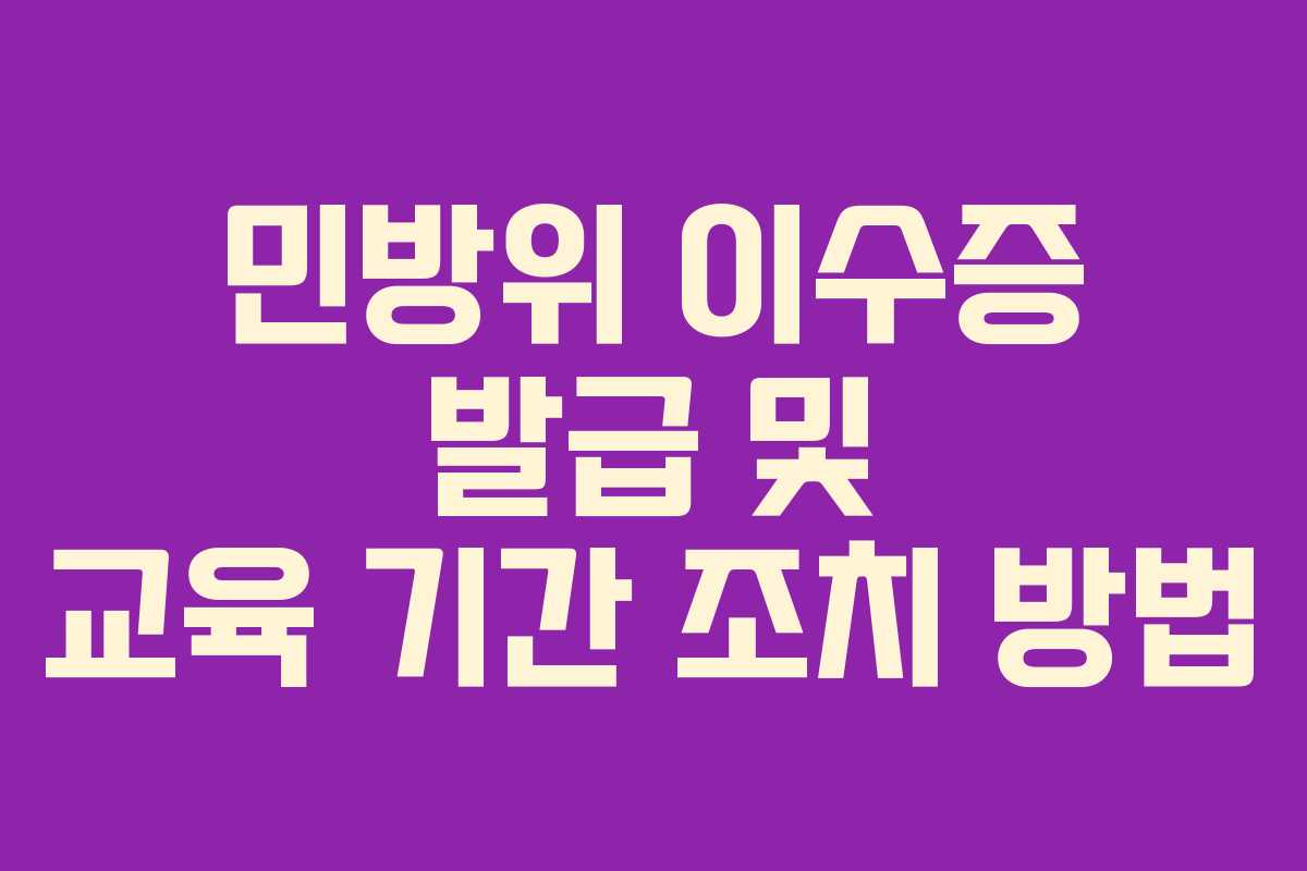 민방위 이수증 발급 및 교육 기간 조치 방법
