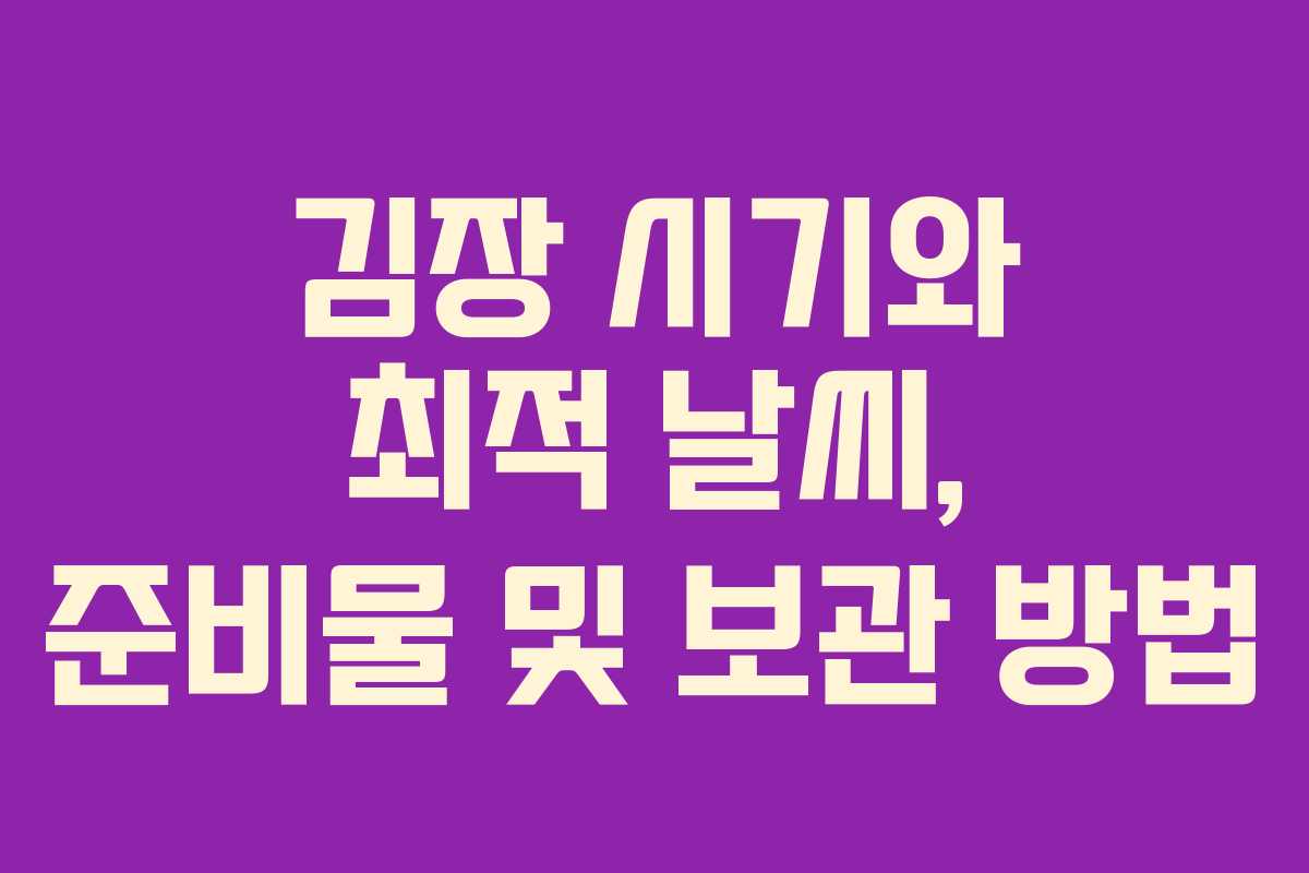 김장 시기와 최적 날씨, 준비물 및 보관 방법 김장 시기와 최적 날씨, 준비물 및 보관 방법
