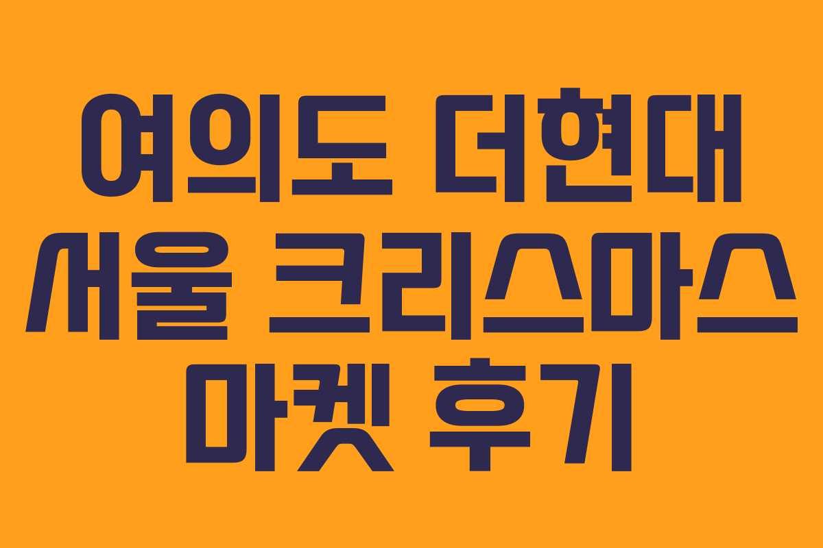여의도 더현대 서울 크리스마스 마켓 후기