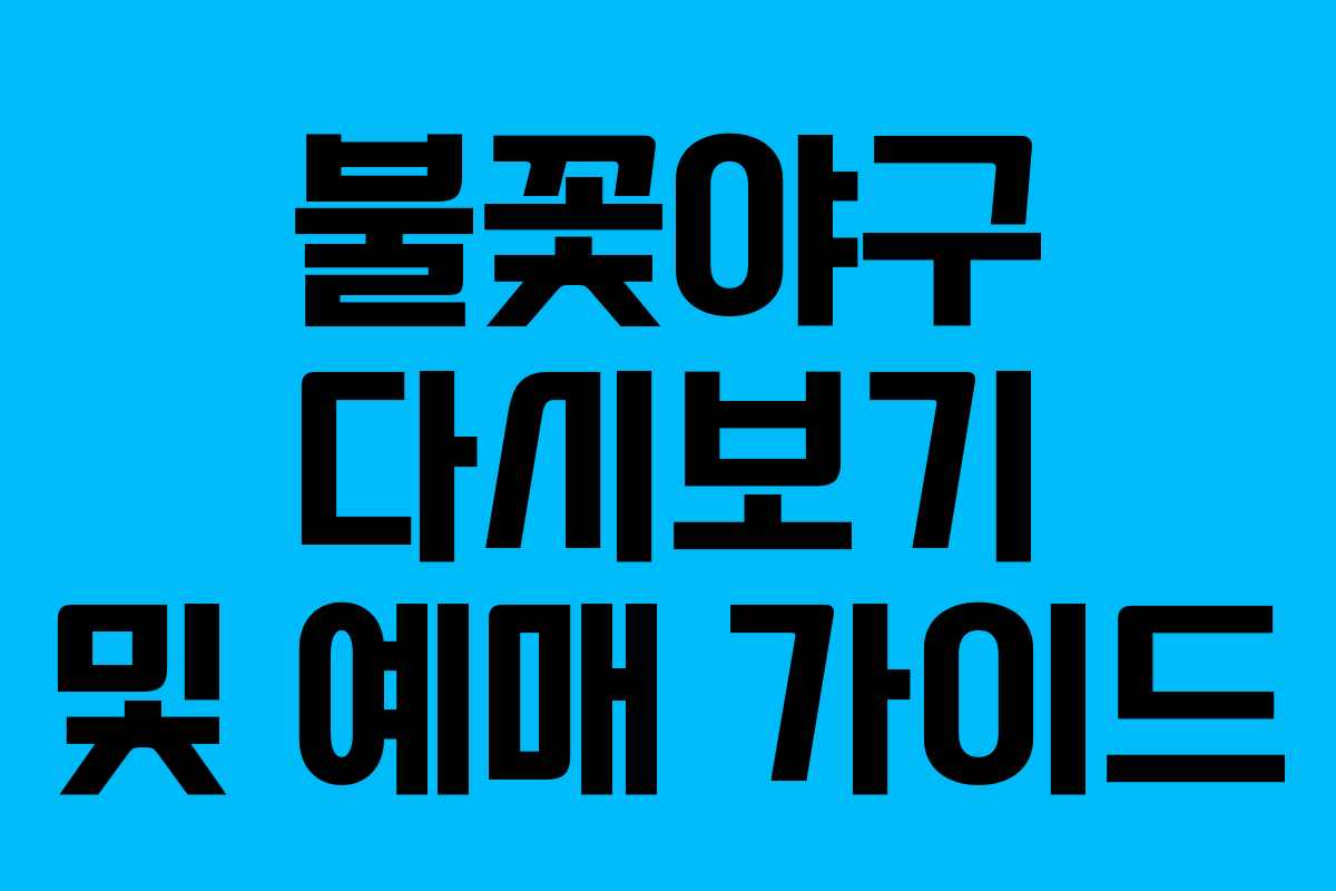 불꽃야구 다시보기 및 예매 가이드 불꽃야구 다시보기 및 예매 가이드