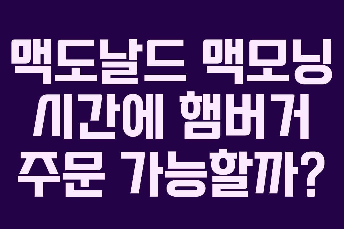 맥도날드 맥모닝 시간에 햄버거 주문 가능할까? 맥도날드 맥모닝 시간에 햄버거 주문 가능할까?