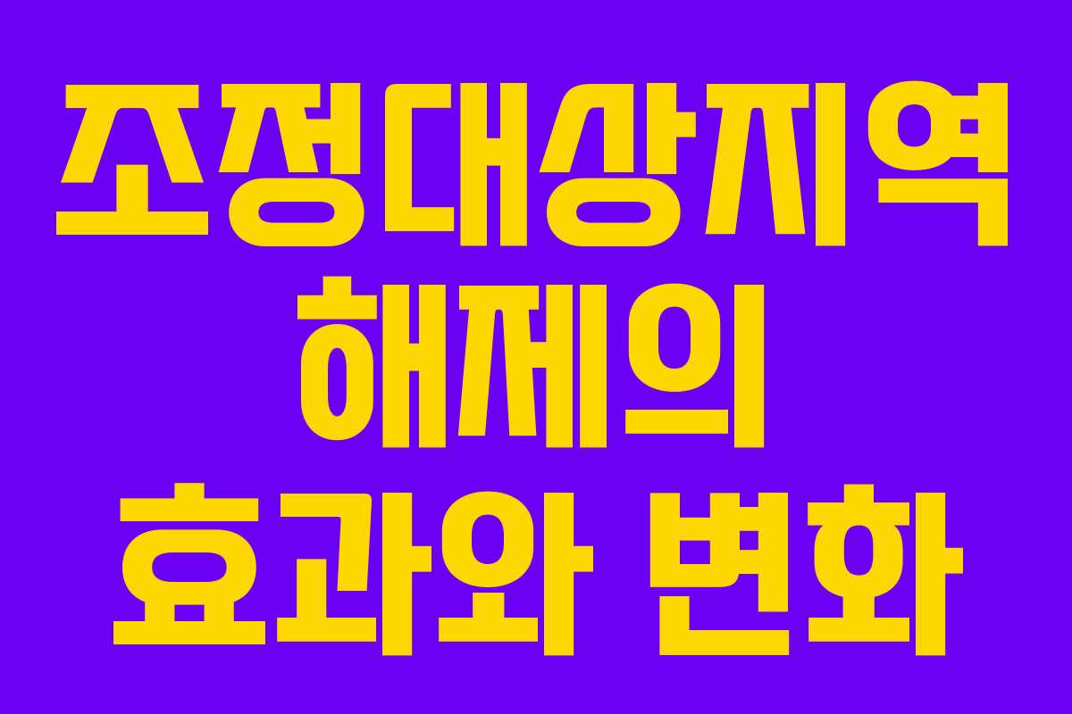 조정대상지역 해제의 효과와 변화