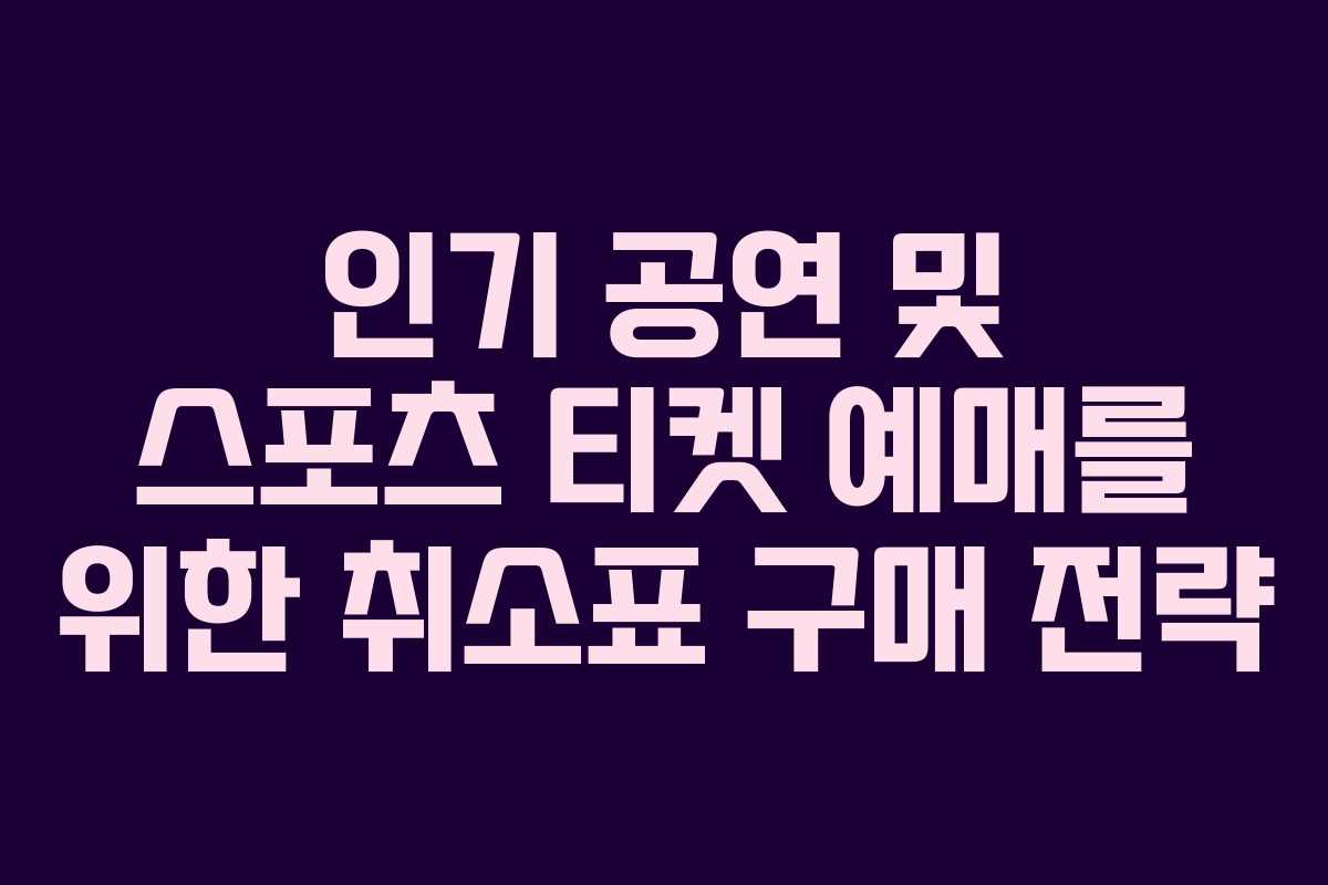 인기 공연 및 스포츠 티켓 예매를 위한 취소표 구매 전략