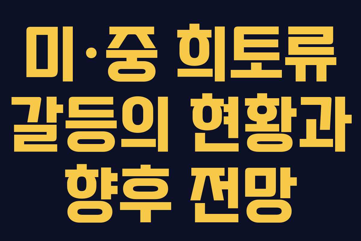 미·중 희토류 갈등의 현황과 향후 전망
