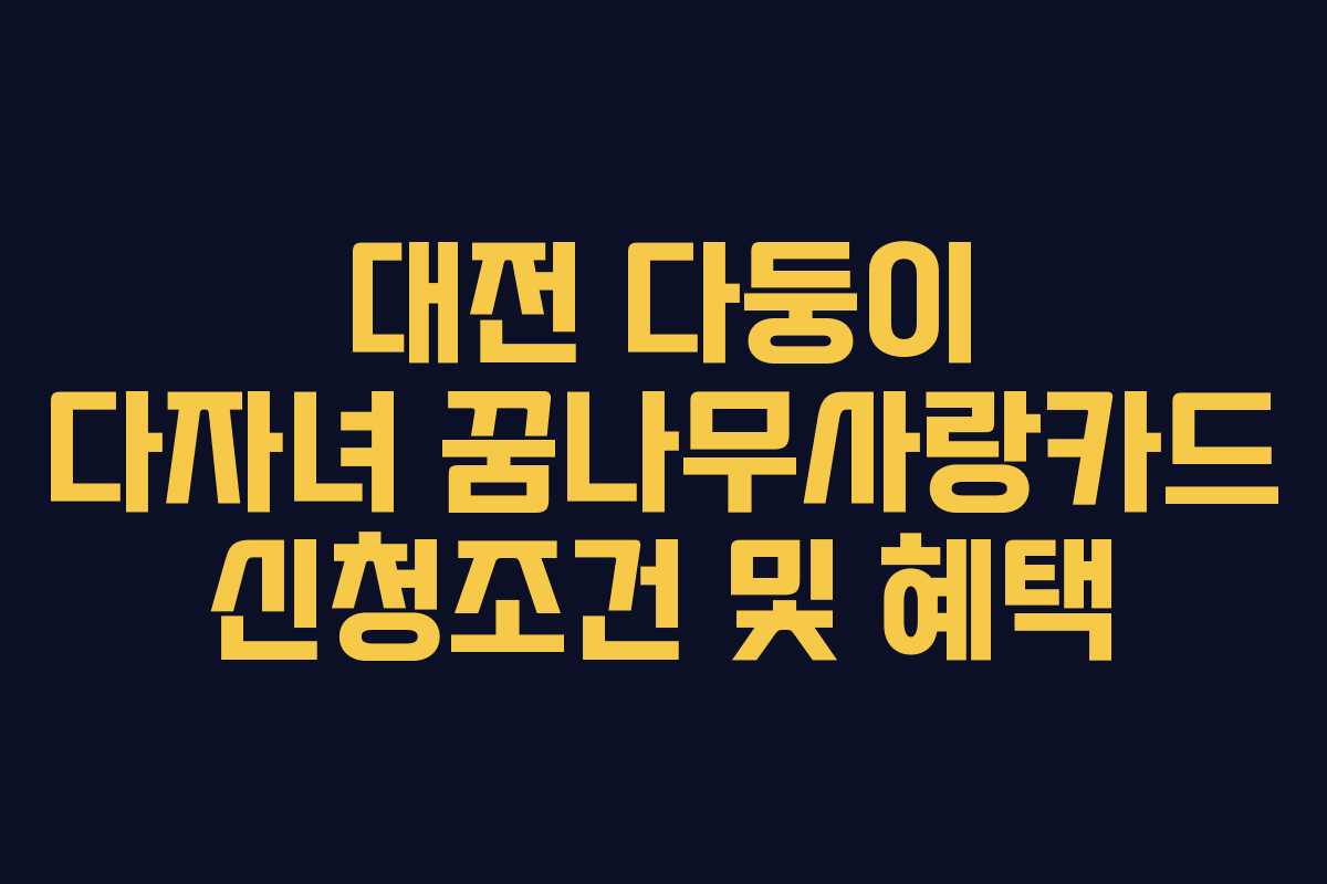 대전 다둥이 다자녀 꿈나무사랑카드 신청조건 및 혜택