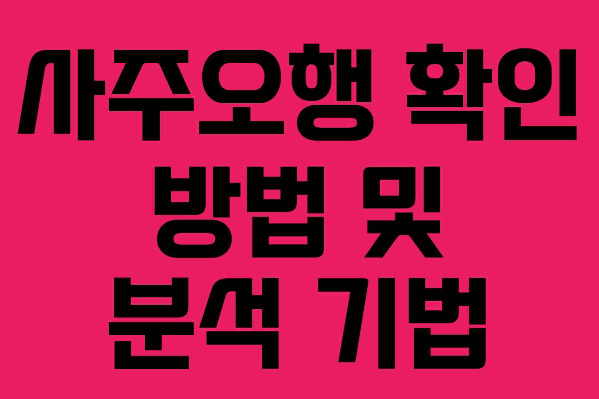 사주오행 확인 방법 및 분석 기법 사주오행 확인 방법 및 분석 기법