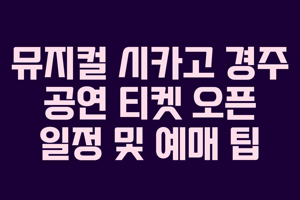 뮤지컬 시카고 경주 공연 티켓 오픈 일정 및 예매 팁