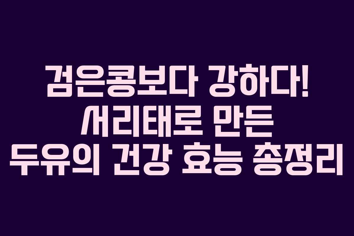 검은콩보다 강하다! 서리태로 만든 두유의 건강 효능 총정리