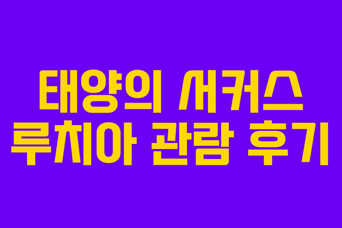 태양의 서커스 루치아 관람 후기