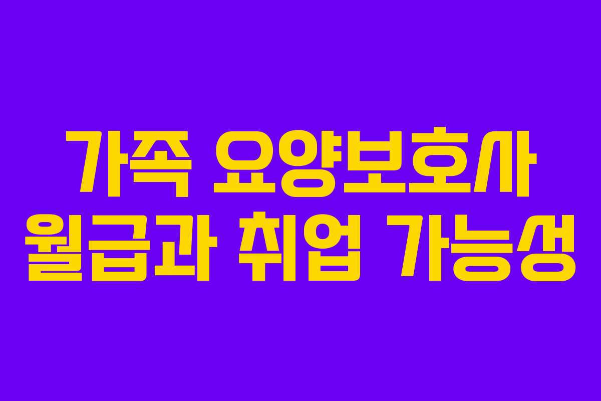 가족 요양보호사 월급과 취업 가능성