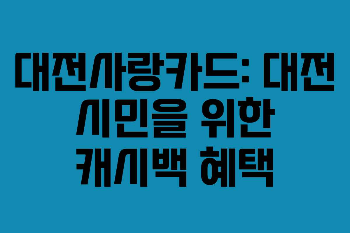 대전사랑카드: 대전 시민을 위한 캐시백 혜택