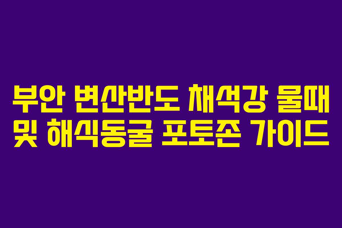 부안 변산반도 채석강 물때 및 해식동굴 포토존 가이드