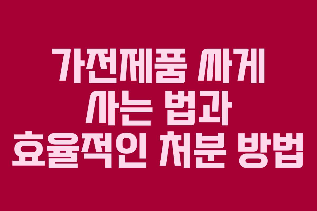 가전제품 싸게 사는 법과 효율적인 처분 방법 가전제품 싸게 사는 법과 효율적인 처분 방법