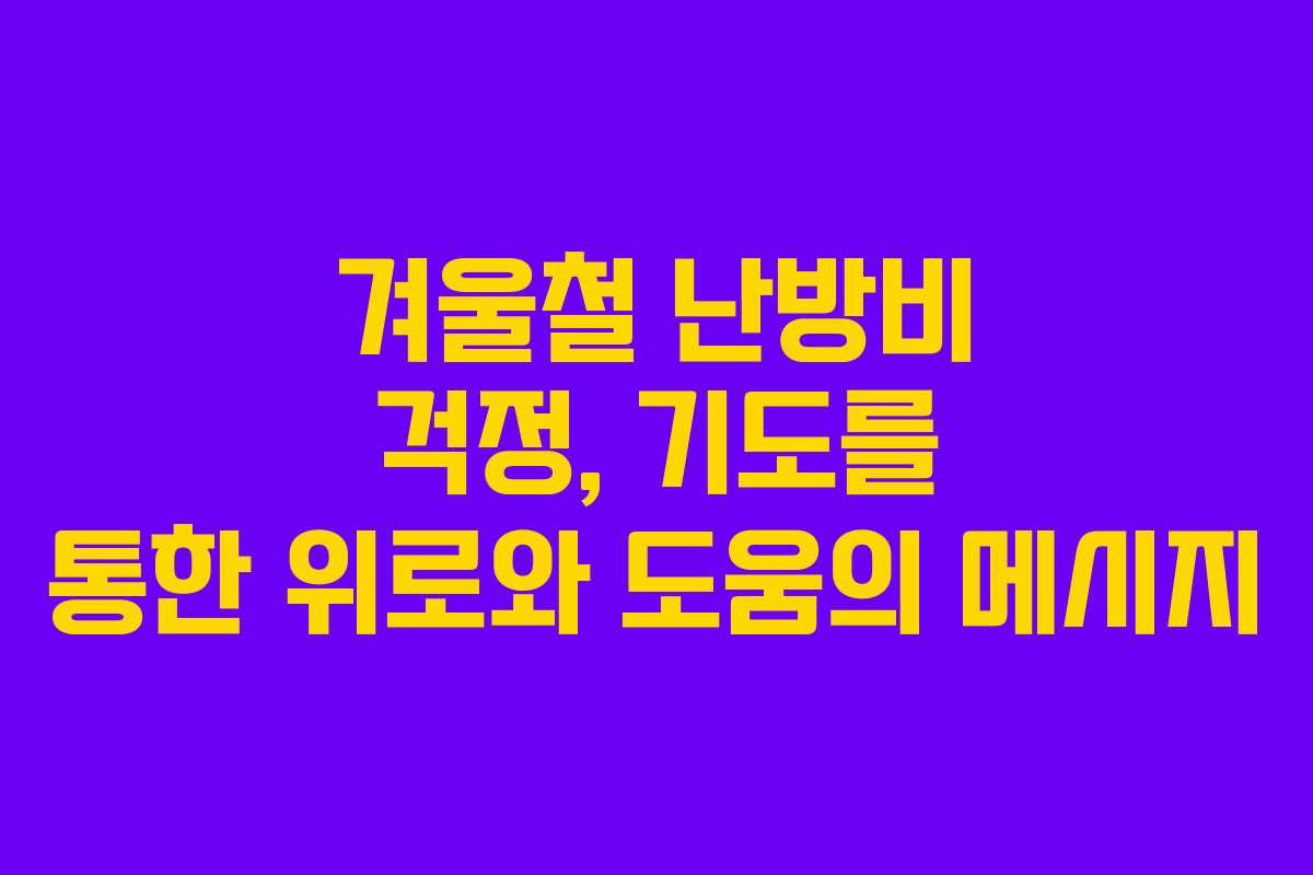 겨울철 난방비 걱정, 기도를 통한 위로와 도움의 메시지 겨울철 난방비 걱정, 기도를 통한 위로와 도움의 메시지