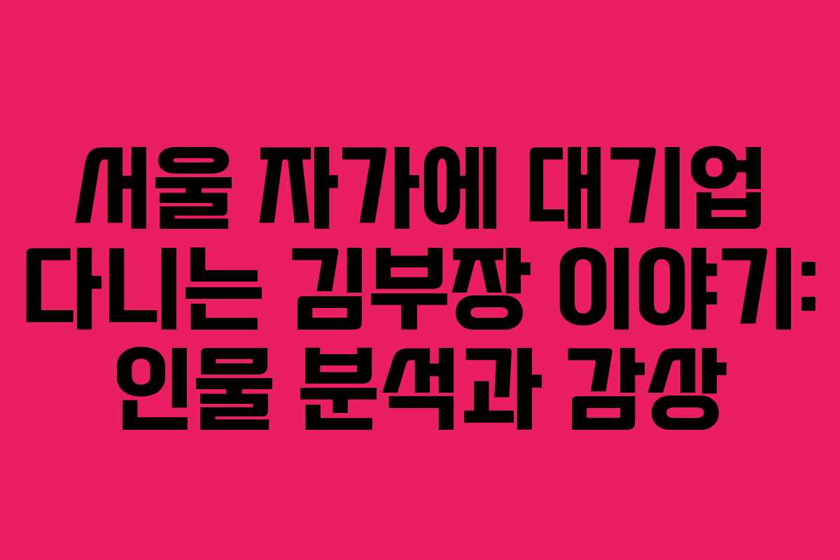 서울 자가에 대기업 다니는 김부장 이야기: 인물 분석과 감상 서울 자가에 대기업 다니는 김부장 이야기: 인물 분석과 감상