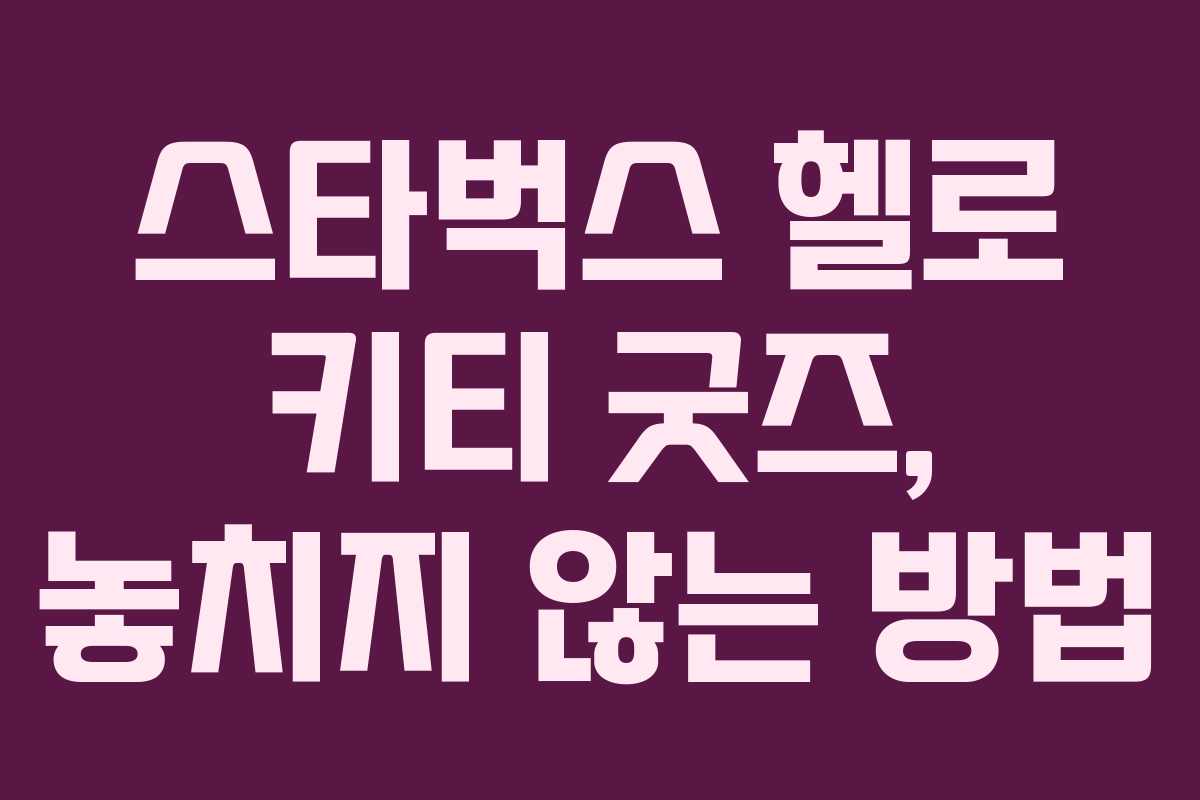 스타벅스 헬로 키티 굿즈, 놓치지 않는 방법