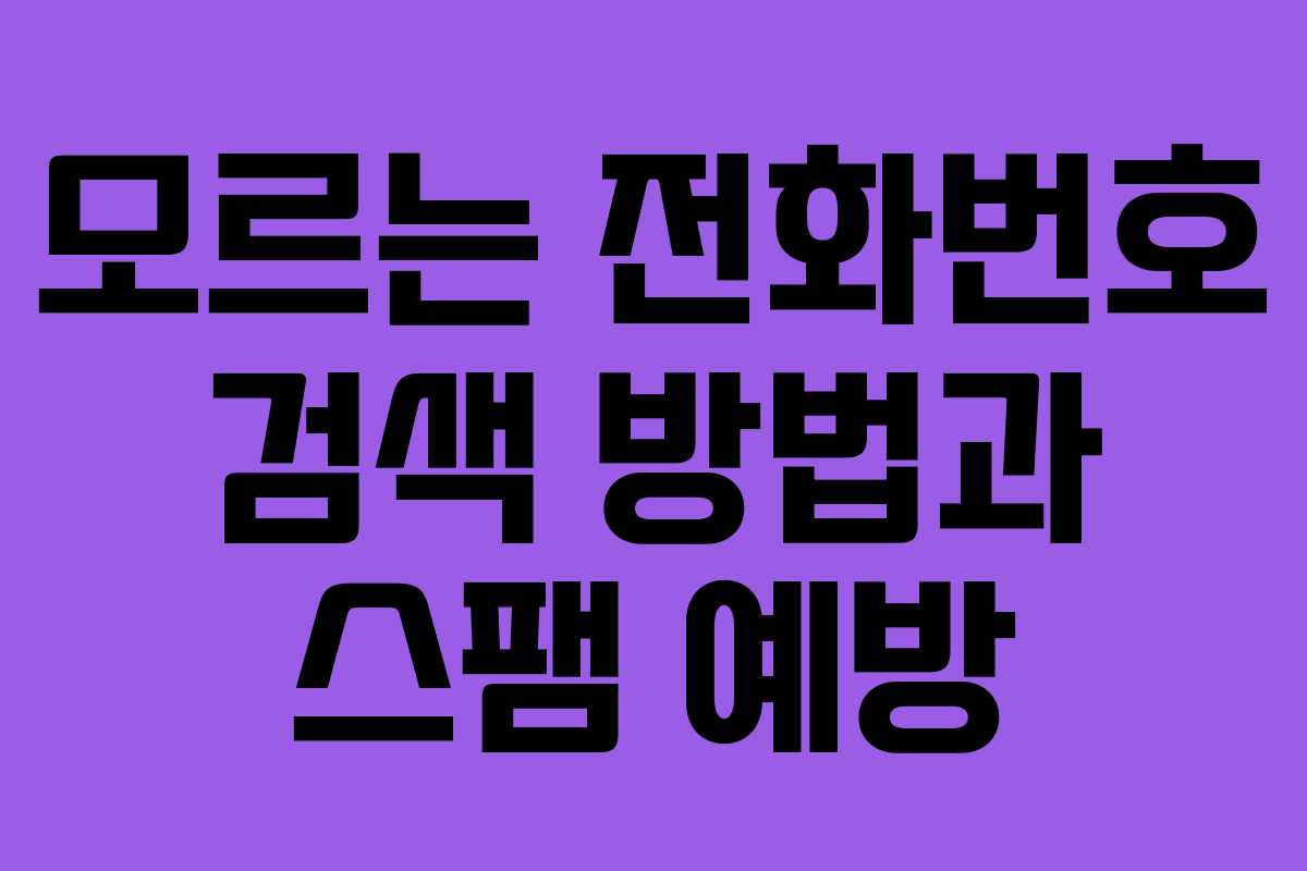 모르는 전화번호 검색 방법과 스팸 예방 모르는 전화번호 검색 방법과 스팸 예방