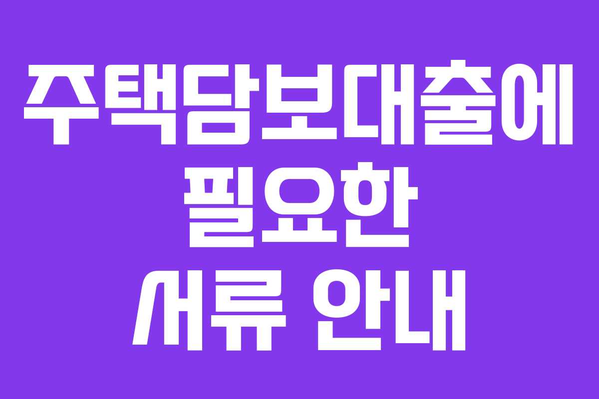 주택담보대출에 필요한 서류 안내