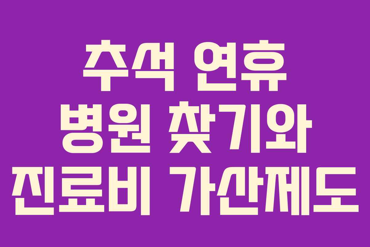 추석 연휴 병원 찾기와 진료비 가산제도 추석 연휴 병원 찾기와 진료비 가산제도