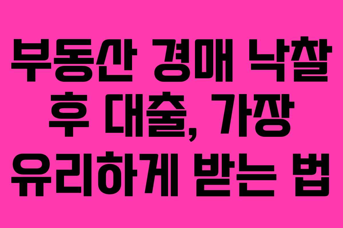 부동산 경매 낙찰 후 대출, 가장 유리하게 받는 법