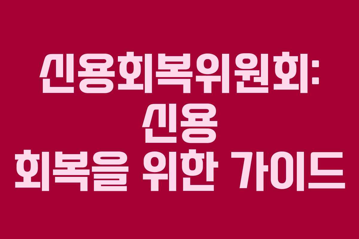 신용회복위원회: 신용 회복을 위한 가이드