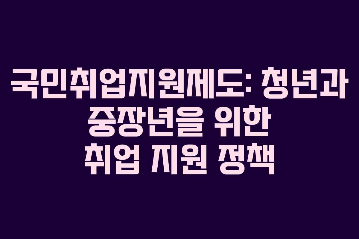 국민취업지원제도: 청년과 중장년을 위한 취업 지원 정책