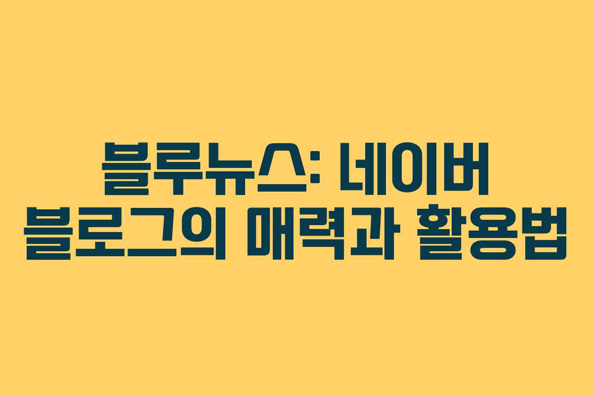 블루뉴스: 네이버 블로그의 매력과 활용법 블루뉴스: 네이버 블로그의 매력과 활용법