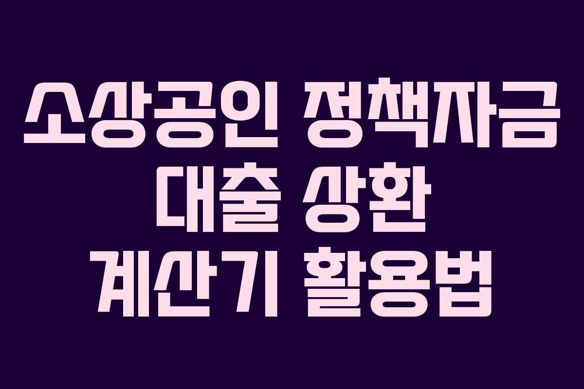 소상공인 정책자금 대출 상환 계산기 활용법