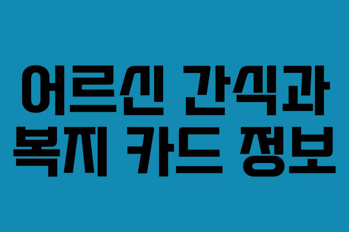 어르신 간식과 복지 카드 정보