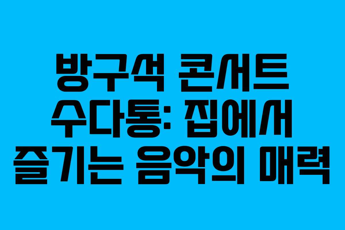 방구석 콘서트 수다통: 집에서 즐기는 음악의 매력