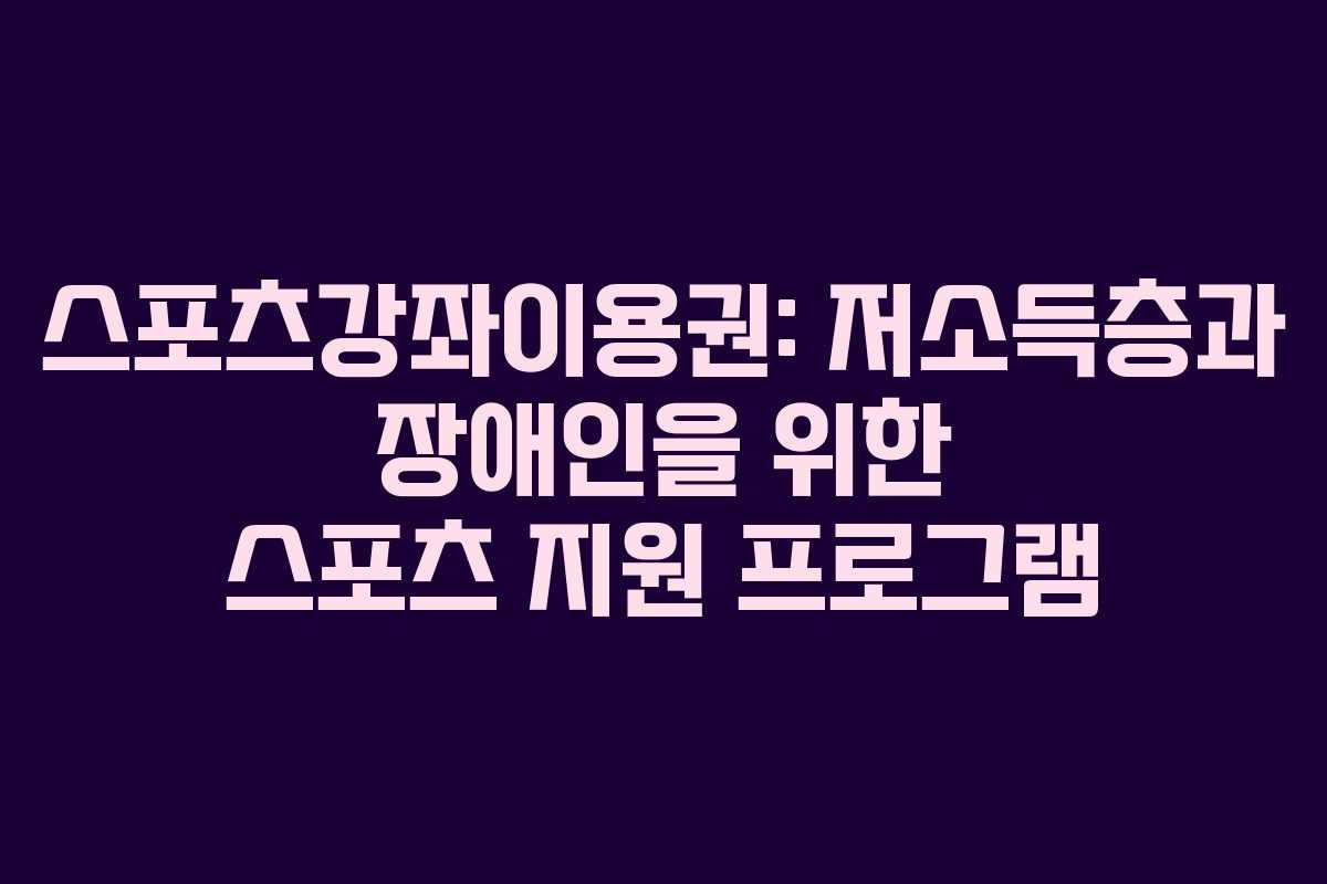 스포츠강좌이용권: 저소득층과 장애인을 위한 스포츠 지원 프로그램