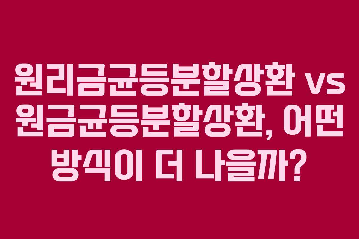 원리금균등분할상환 vs 원금균등분할상환, 어떤 방식이 더 나을까?