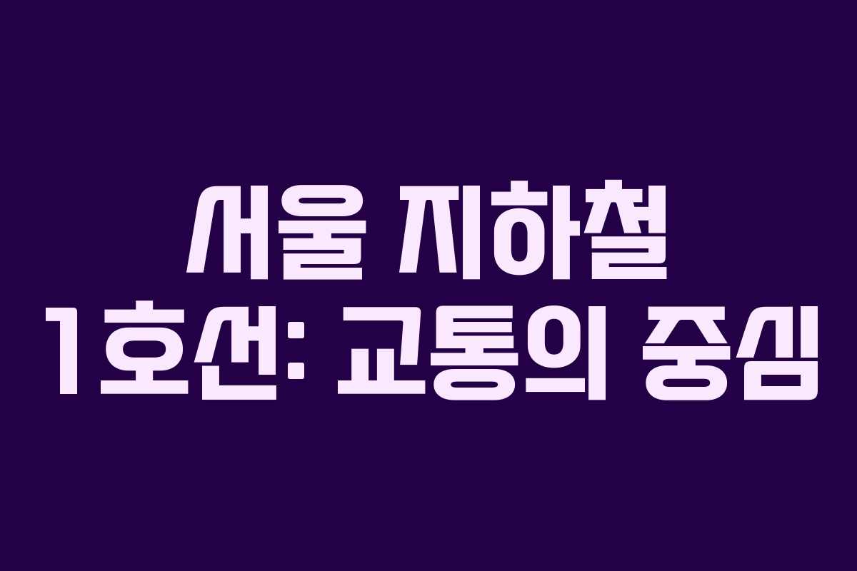 서울 지하철 1호선: 교통의 중심 서울 지하철 1호선: 교통의 중심