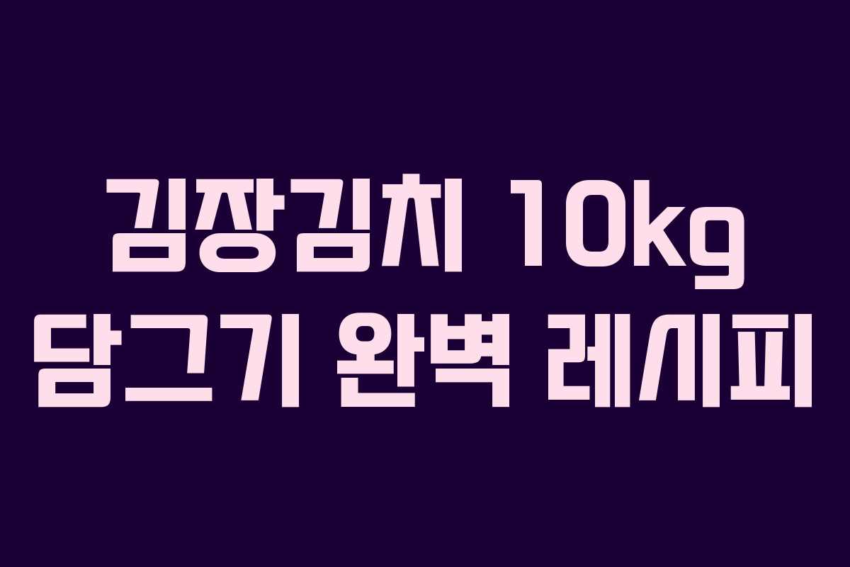 김장김치 10kg 담그기 완벽 레시피