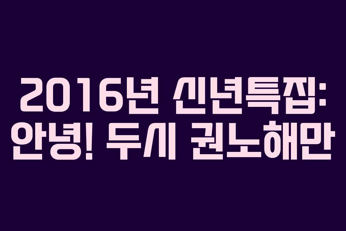 2016년 신년특집: 안녕! 두시 권노해만