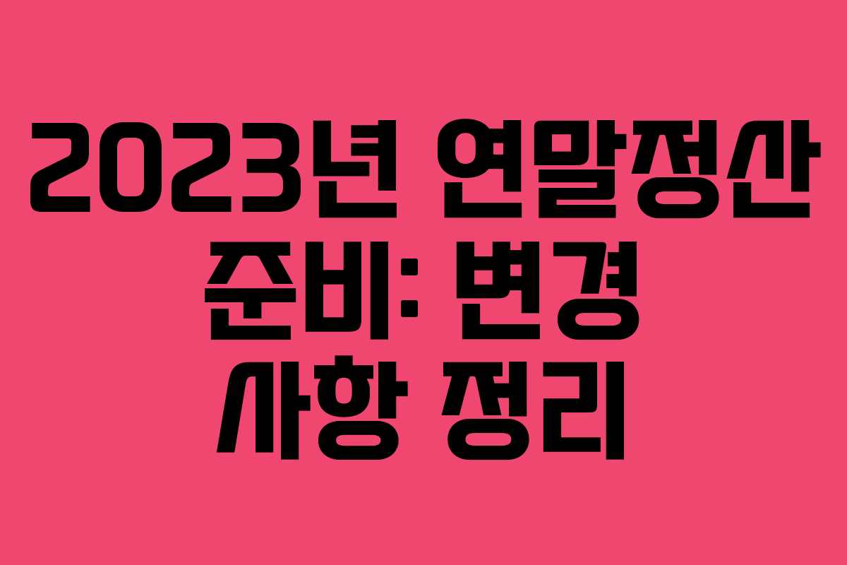 2023년 연말정산 준비: 변경 사항 정리